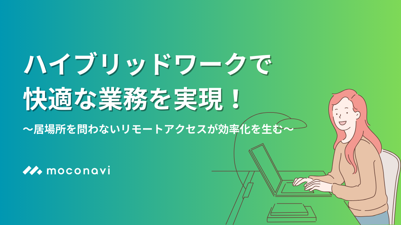 ハイブリッドワークで快適な業務を実現！〜居場所を問わないリモートアクセスが効率化を生む〜